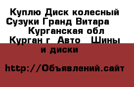 Куплю Диск колесный Сузуки Гранд Витара r17  - Курганская обл., Курган г. Авто » Шины и диски   